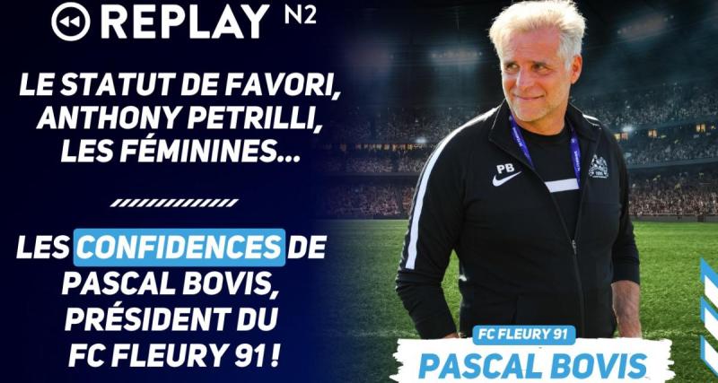  - Replay N2 : le statut de favori, Anthony Petrilli, les féminines, ... les confidences de Pascal Bovis, président du FC Fleury 91