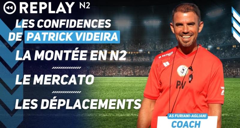  - Replay N2 : la montée, le mercato, les longs déplacements ... les confidences de Patrick Videira, coach de l'AS Furiani-Agliani