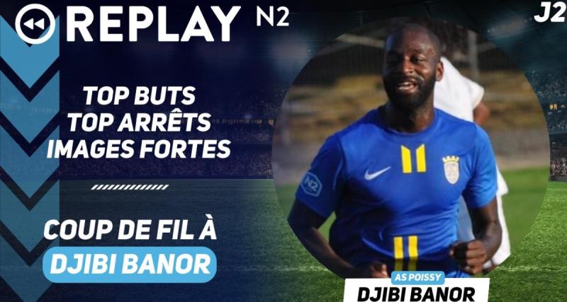  - Replay N2 : top buts, top arrêts, coup de fil à Djibi Banor, ...