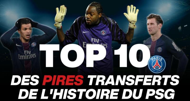  - PSG : les 10 pires transferts de l'histoire du club !