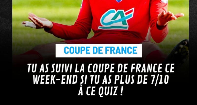  - Tu as suivi la Coupe de France ce week-end si tu as plus de 7/10 à ce quiz