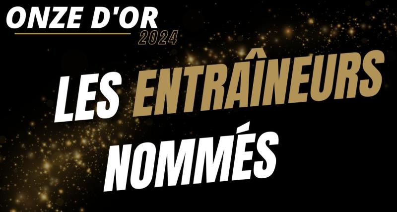  - 🚨 Onze d’Or 2024 : les nommés pour le titre de meilleur entraîneur